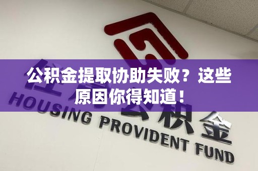 宿州公积金提取协助失败?这些原因你得知道! 宿州公积金提取协助失败?这些原因你得知道!