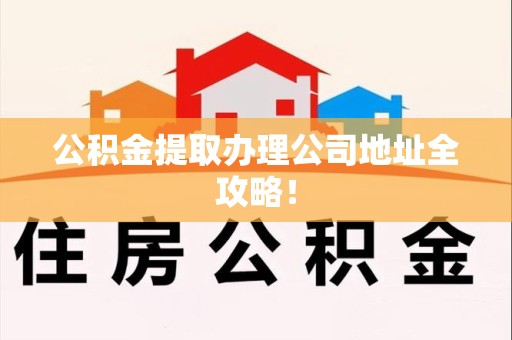 宿州公积金提取办理公司地址全攻略！