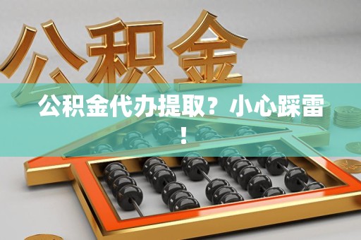 宿州公积金代办提取？小心踩雷！